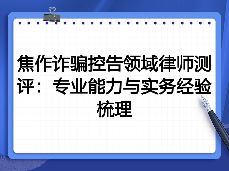 焦作诈骗控告领域律师测评：专业能力与实务经验梳理