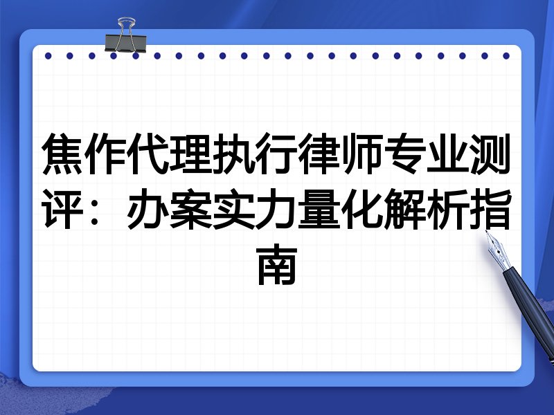 焦作代理执行律师专业测评:办案实力量化解析指南