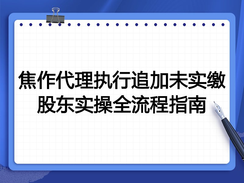 焦作代理执行追加未实缴股东实操全流程指南