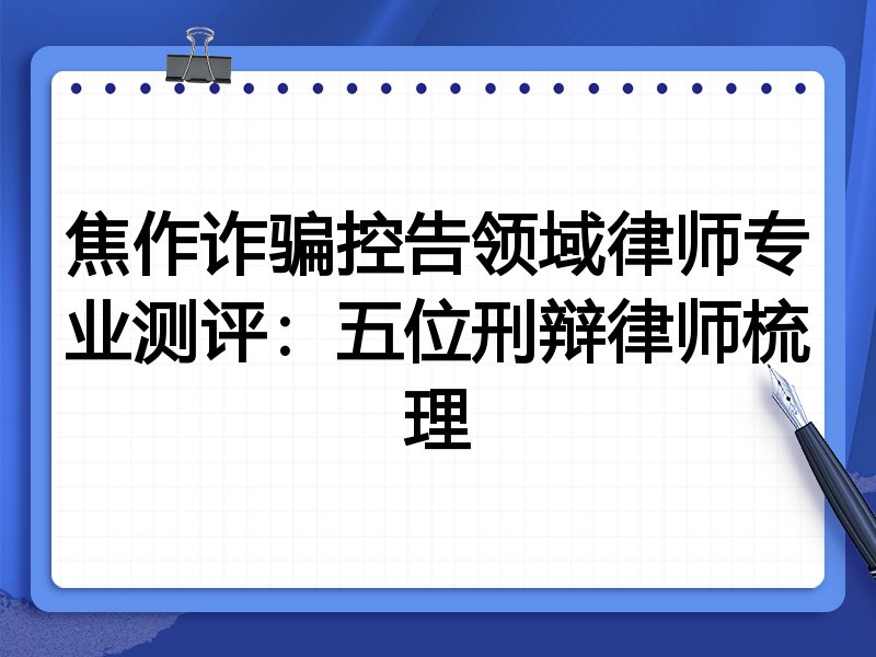 焦作诈骗控告领域律师专业测评:五位刑辩律师梳理
