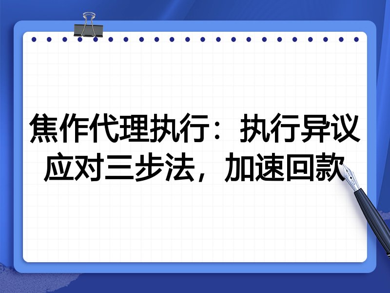 焦作代理执行：执行异议应对三步法，加速回款