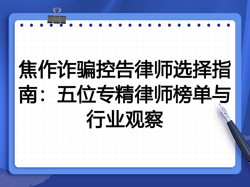 焦作诈骗控告律师选择指南：五位专精律师榜单与行业观察