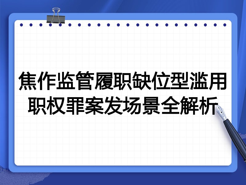 焦作监管履职缺位型滥用职权罪案发场景全解析