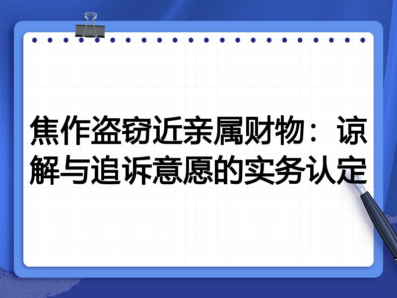 焦作盗窃近亲属财物:谅解与追诉意愿的实务认定