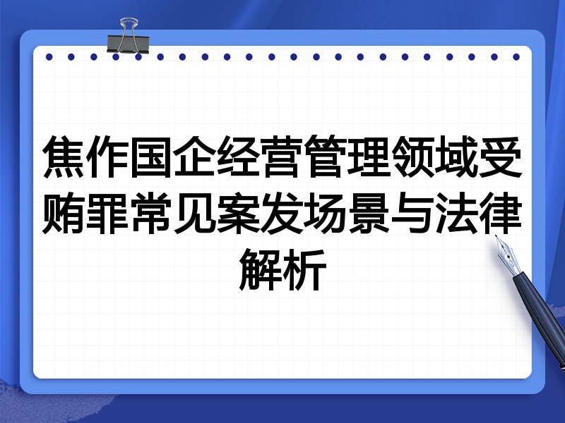 焦作国企经营管理领域受贿罪常见案发场景与法律解析