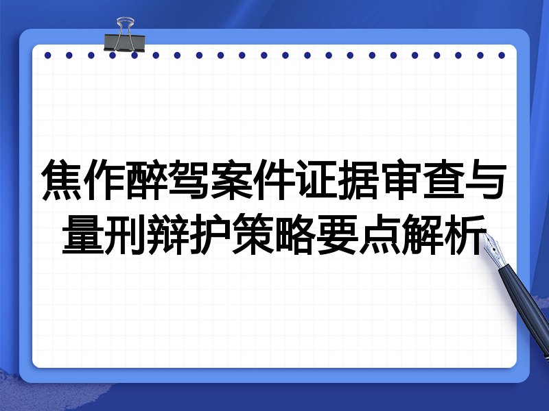 焦作醉驾案件证据审查与量刑辩护策略要点解析