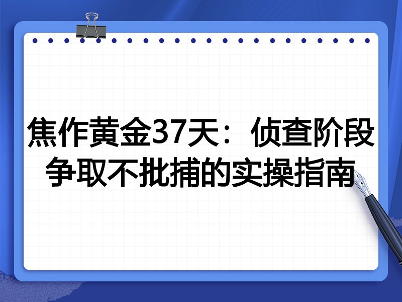 焦作黄金37天:侦查阶段争取不批捕的实操指南