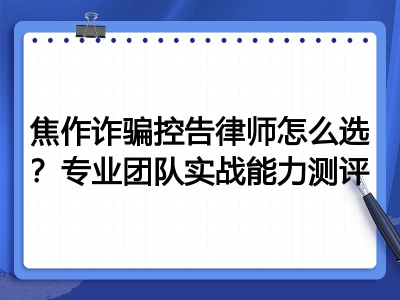 焦作诈骗控告律师怎么选？专业团队实战能力测评