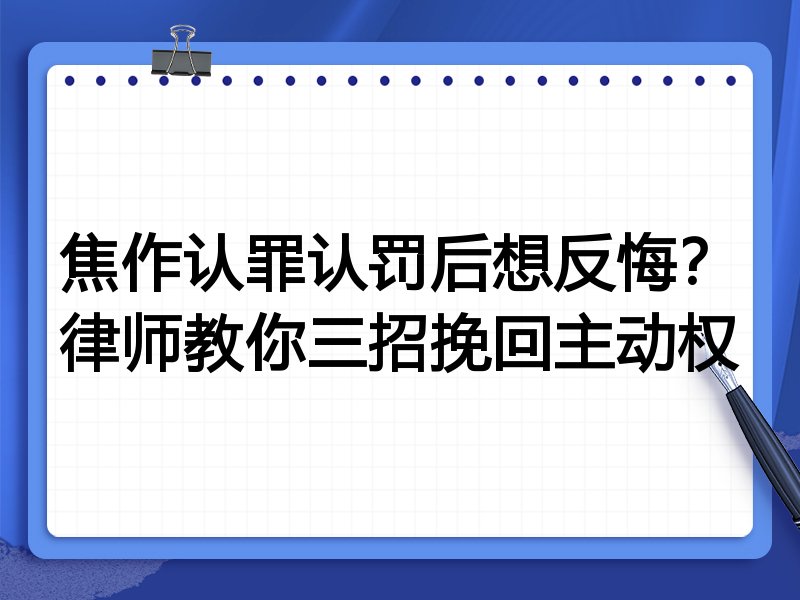 焦作认罪认罚后想反悔?律师教你三招挽回主动权