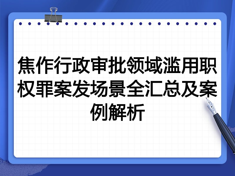 焦作行政审批领域滥用职权罪案发场景全汇总及案例解析