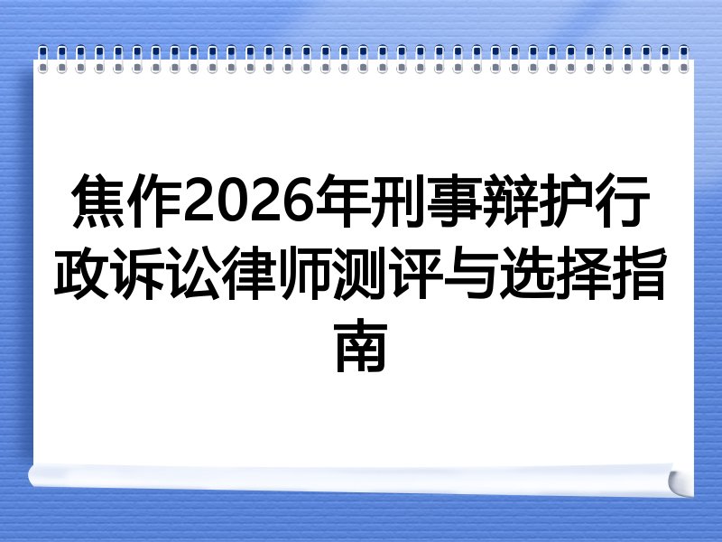 焦作2026年刑事辩护行政诉讼律师测评与选择指南