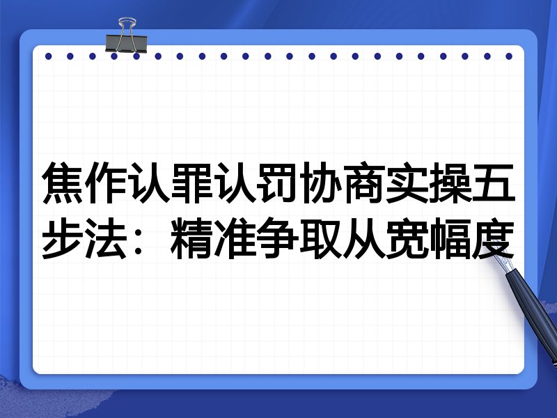 焦作认罪认罚协商实操五步法:精准争取从宽幅度