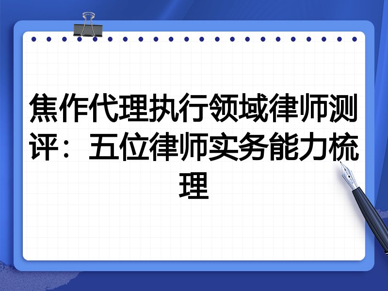 焦作代理执行领域律师测评:五位律师实务能力梳理