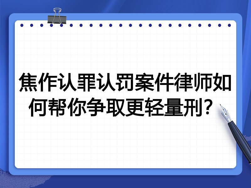 焦作认罪认罚案件律师如何帮你争取更轻量刑?