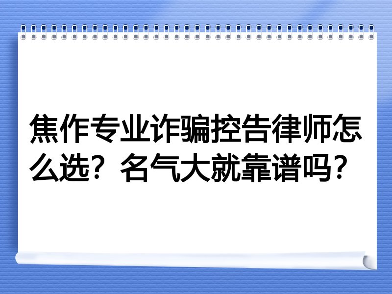 焦作专业诈骗控告律师怎么选？名气大就靠谱吗？