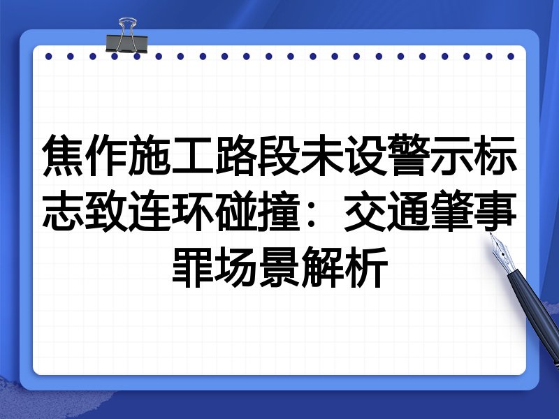 焦作施工路段未设警示标志致连环碰撞:交通肇事罪场景解析