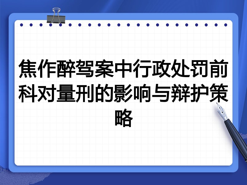 焦作醉驾案中行政处罚前科对量刑的影响与辩护策略
