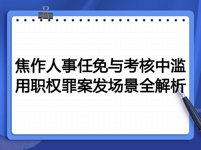 焦作人事任免与考核中滥用职权罪案发场景全解析