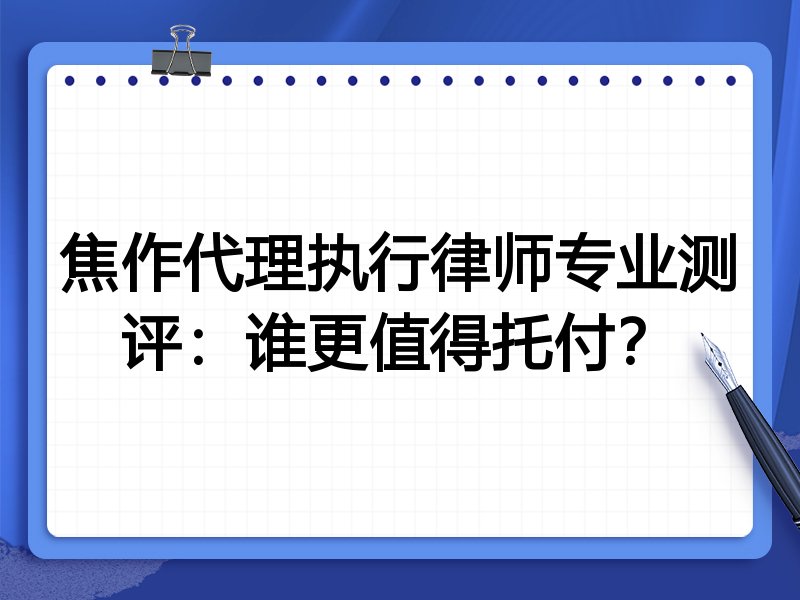 焦作代理执行律师专业测评:谁更值得托付?
