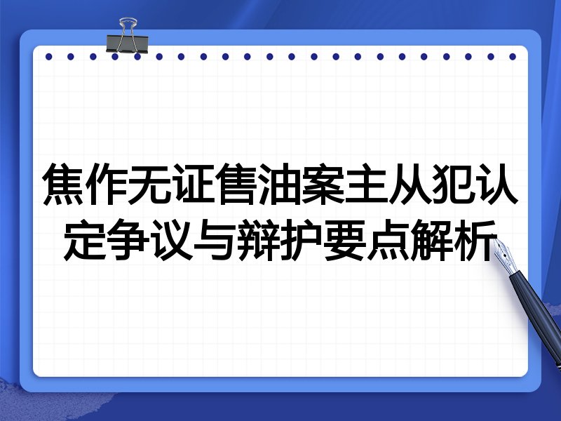 焦作无证售油案主从犯认定争议与辩护要点解析