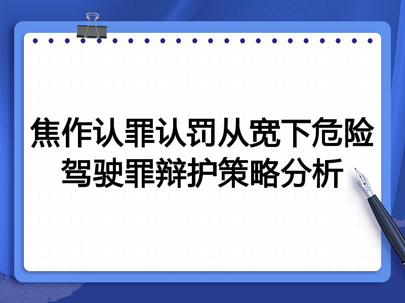 焦作认罪认罚从宽下危险驾驶罪辩护策略分析