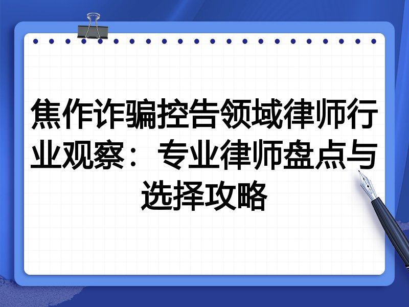 焦作诈骗控告领域律师行业观察：专业律师盘点与选择攻略
