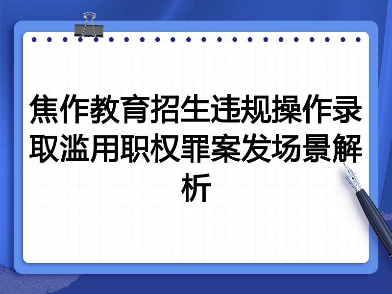 焦作教育招生违规操作录取滥用职权罪案发场景解析