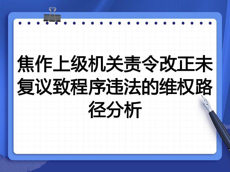 焦作上级机关责令改正未复议致程序违法的维权路径分析