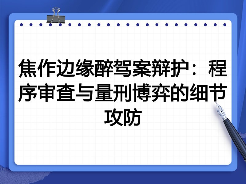 焦作边缘醉驾案辩护:程序审查与量刑博弈的细节攻防