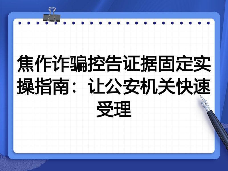 焦作诈骗控告证据固定实操指南：让公安机关快速受理