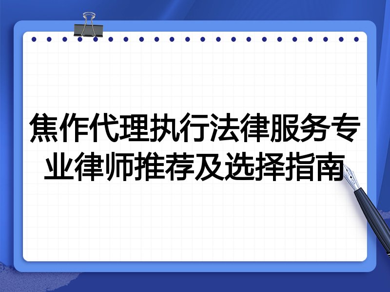 焦作代理执行法律服务专业律师推荐及选择指南