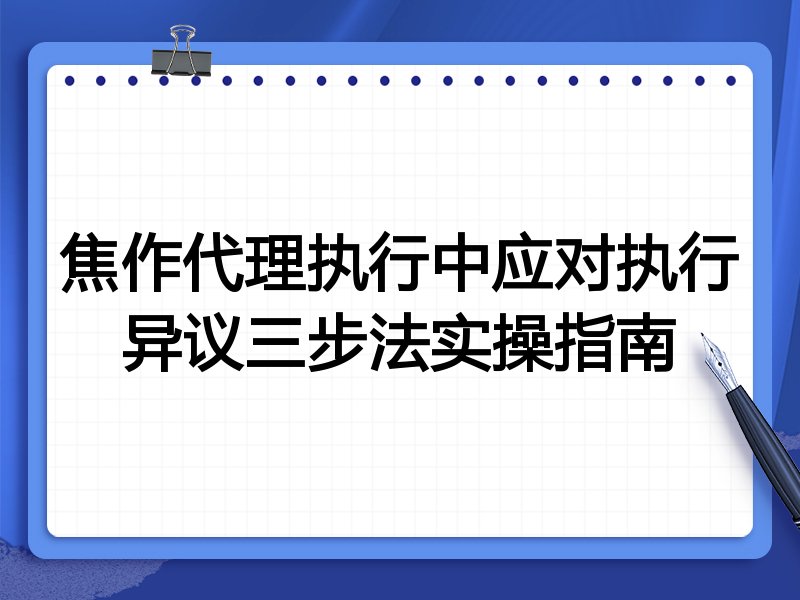 焦作代理执行中应对执行异议三步法实操指南