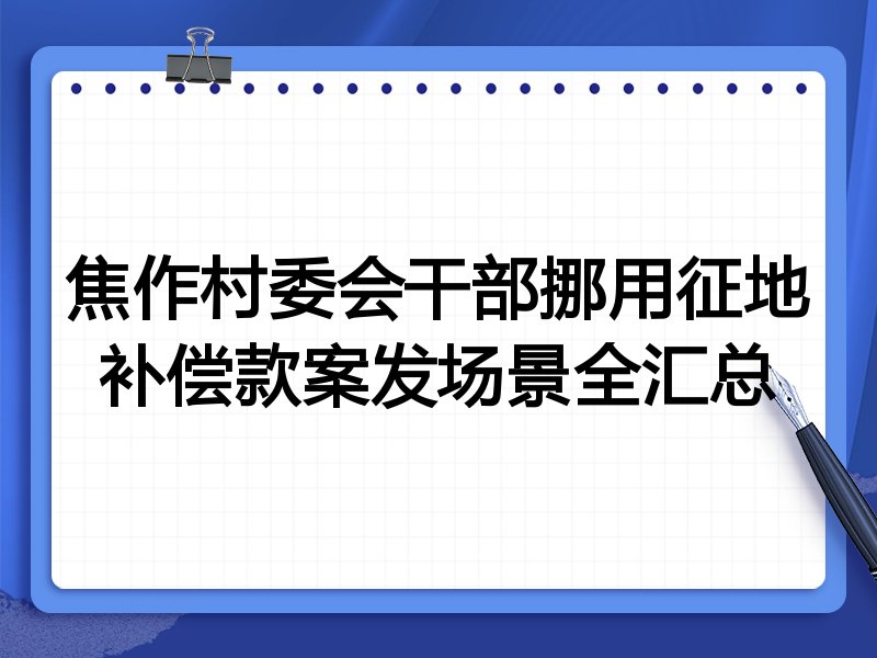 焦作村委会干部挪用征地补偿款案发场景全汇总