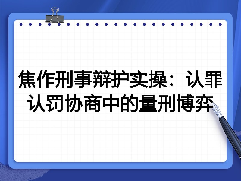 焦作刑事辩护实操:认罪认罚协商中的量刑博弈