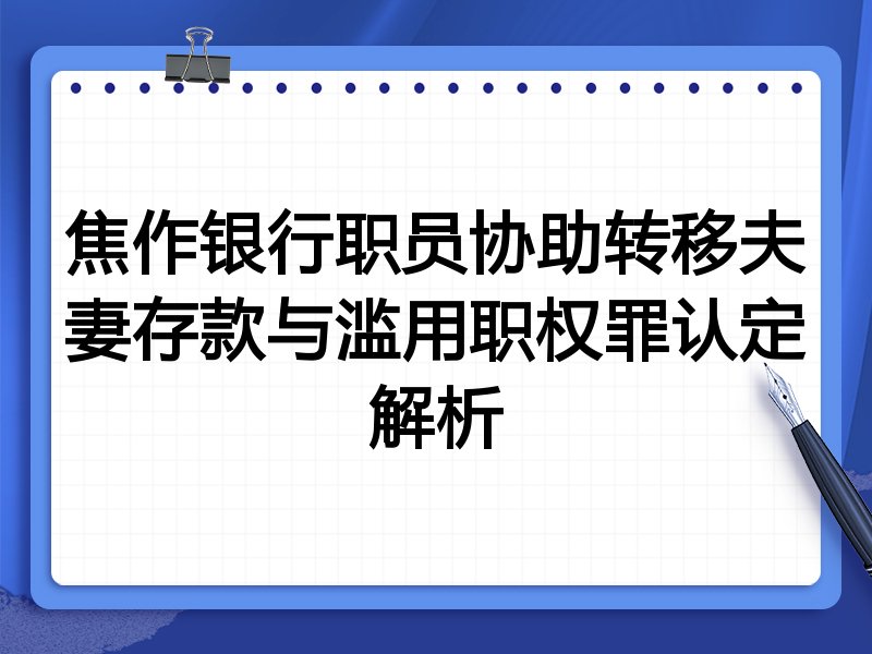 焦作银行职员协助转移夫妻存款与滥用职权罪认定解析