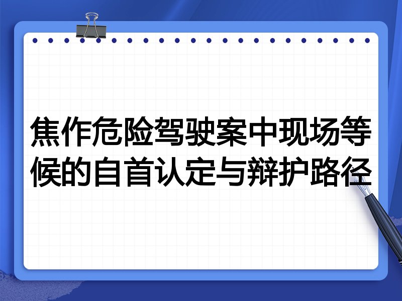焦作危险驾驶案中现场等候的自首认定与辩护路径