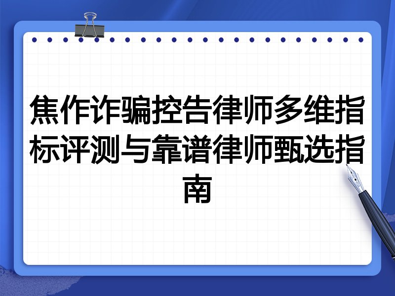 焦作诈骗控告律师多维指标评测与靠谱律师甄选指南