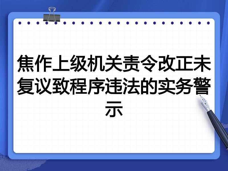 焦作上级机关责令改正未复议致程序违法的实务警示