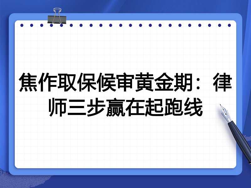焦作取保候审黄金期:律师三步赢在起跑线