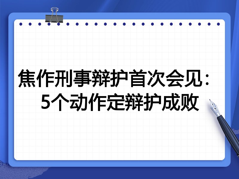 焦作刑事辩护首次会见:5个动作定辩护成败