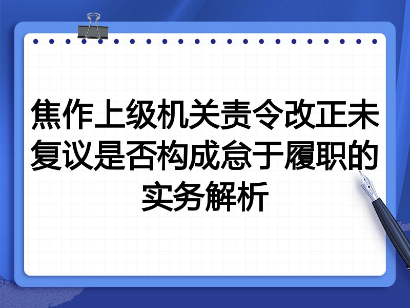 焦作上级机关责令改正未复议是否构成怠于履职的实务解析