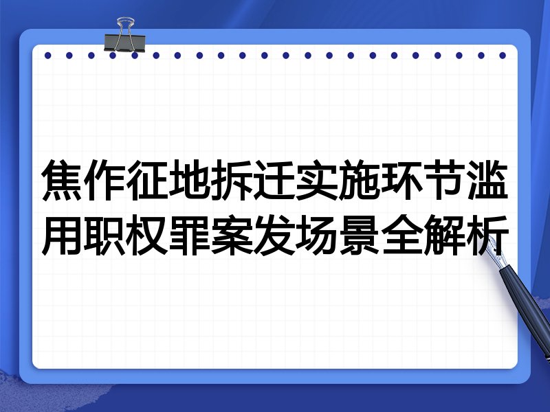 焦作征地拆迁实施环节滥用职权罪案发场景全解析