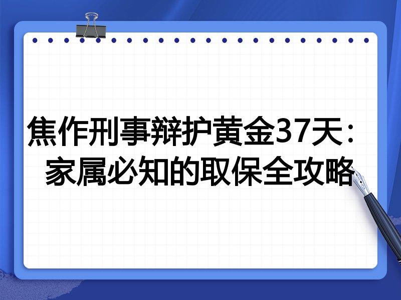 焦作刑事辩护黄金37天:家属必知的取保全攻略