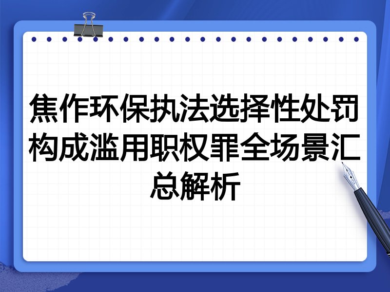 焦作环保执法选择性处罚构成滥用职权罪全场景汇总解析