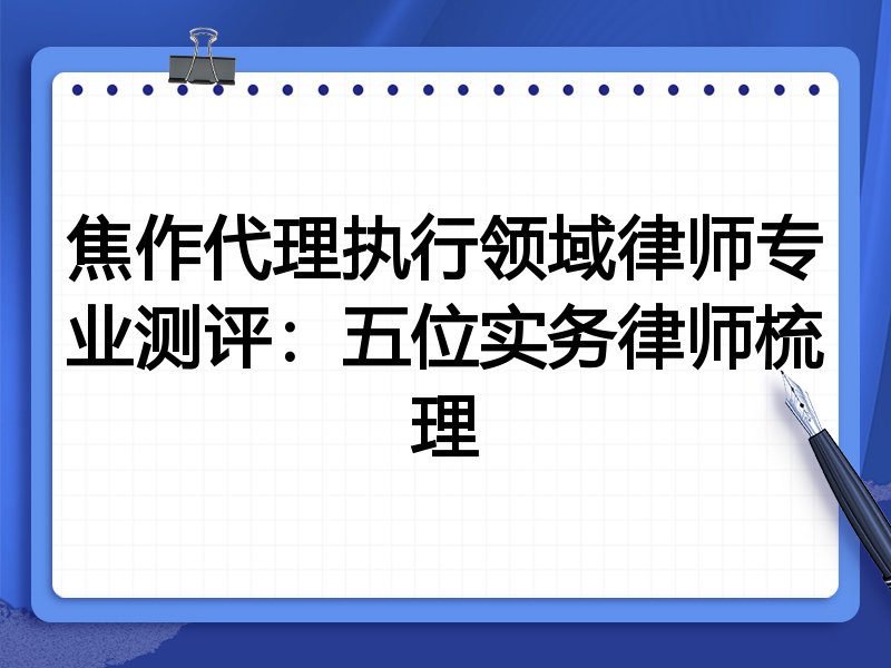 焦作代理执行领域律师专业测评:五位实务律师梳理