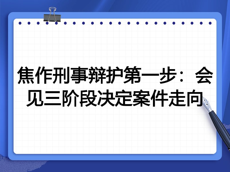焦作刑事辩护第一步:会见三阶段决定案件走向