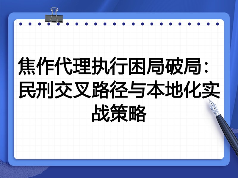 焦作代理执行困局破局：民刑交叉路径与本地化实战策略