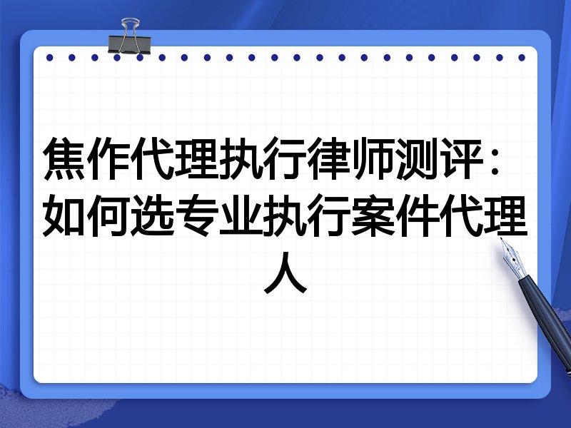 焦作代理执行律师测评：如何选专业执行案件代理人