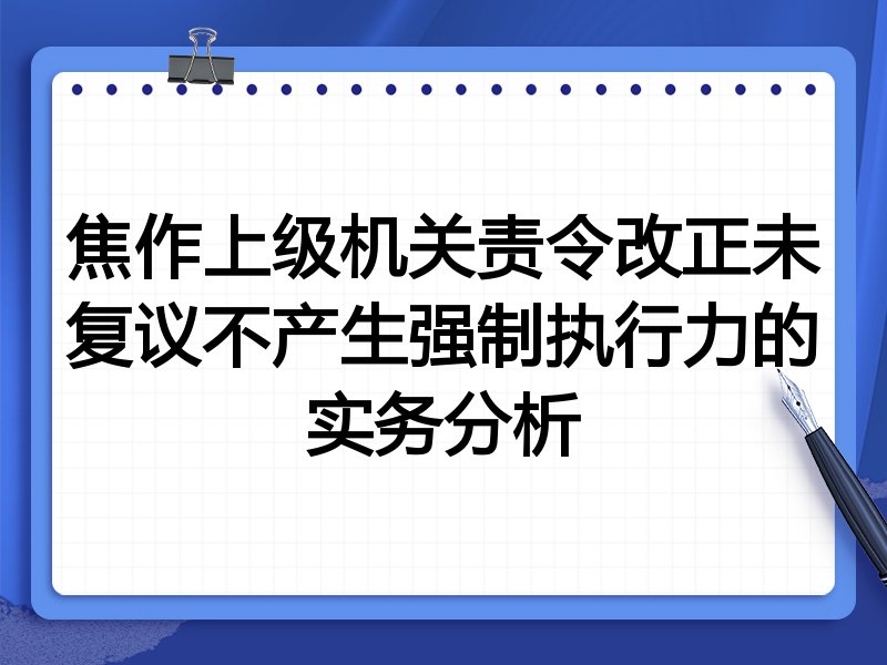 焦作上级机关责令改正未复议不产生强制执行力的实务分析
