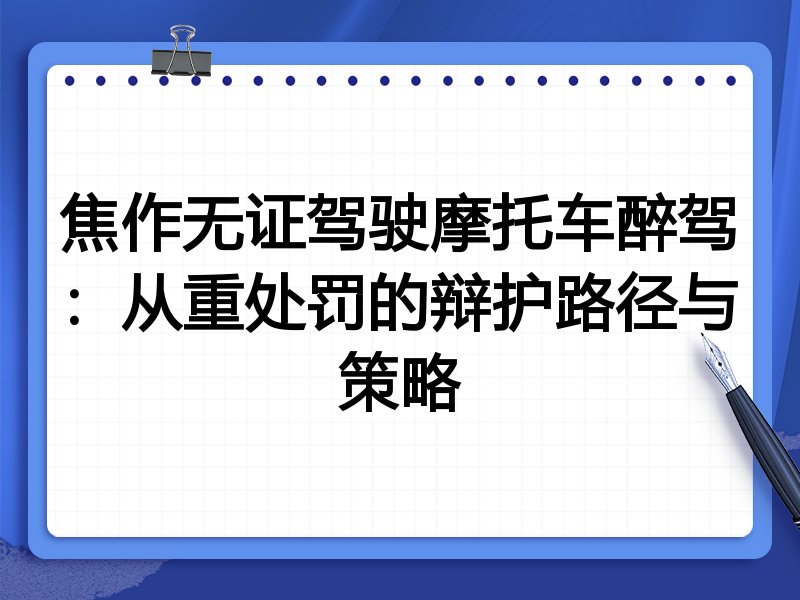 焦作无证驾驶摩托车醉驾:从重处罚的辩护路径与策略